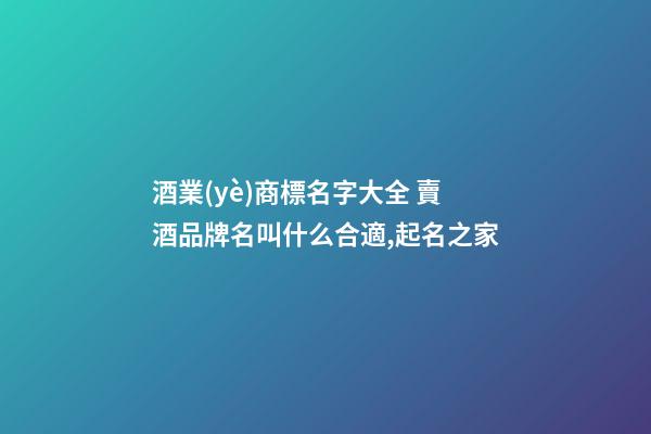酒業(yè)商標名字大全 賣酒品牌名叫什么合適,起名之家-第1張-商標起名-玄機派